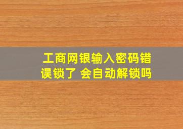 工商网银输入密码错误锁了 会自动解锁吗